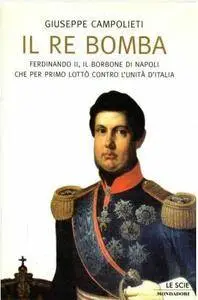 Giuseppe Campolieti - Il re Bomba. Ferdinando II il Borbone di Napoli che per primo lottò contro l'Unità d'Italia