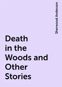 «Death in the Woods and Other Stories» by Sherwood Anderson