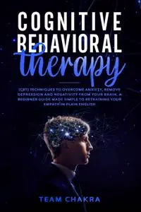COGNITIVE-BEHAVIORAL THERAPY: CBT techniques to Overcome Anxiety, Remove Depression and Negativity from your Brain, a Beginner