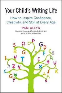 Your Child's Writing Life: How to Inspire Confidence, Creativity, and Skill at Every Age