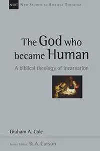 The God Who Became Human: A Biblical Theology of Incarnation