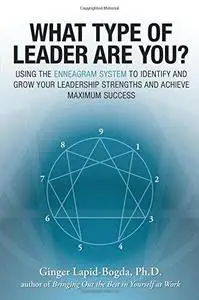 What Type of Leader Are You?: Using the Enneagram System to Identify and Grow Your Leadership Strengths and Achieve Maximum Suc