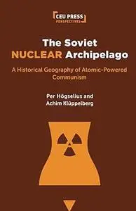The Soviet Nuclear Archipelago: A Historical Geography of Atomic-Powered Communism