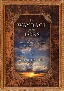 «The Way Back from Loss: Reassembling the Pieces of a Broken Life» by Wayne Hastings