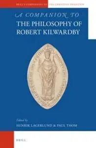 A Companion to the Philosophy of Robert Kilwardby (Brill's Companions to the Christian Tradition)