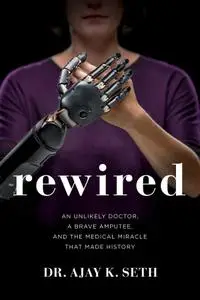 Rewired: An Unlikely Doctor, a Brave Amputee, and the Medical Miracle That Made History