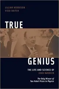 True Genius: The Life and Science of John Bardeen: The Only Winner of Two Nobel Prizes in Physics (Repost)