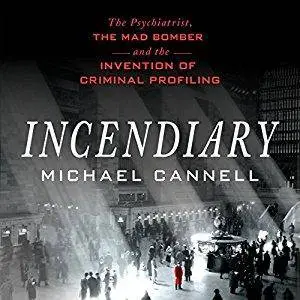 Incendiary: The Psychiatrist, the Mad Bomber, and the Invention of Criminal Profiling [Audiobook]