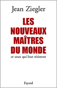 Les Nouveaux maîtres du monde et ceux qui leur résistent - Jean Ziegler