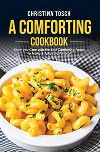 A Comforting Cookbook: Show you Care with the Best Comforting Foods to Make & Take to a Funeral