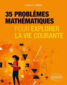 35 problèmes mathématiques pour explorer la vie courante - Guillaume Voisin