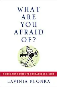 What Are You Afraid Of? A Body/Mind Guide to Courageous Living