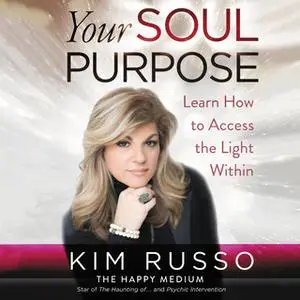 «Your Soul Purpose: Learn How to Access the Light Within» by Kim Russo