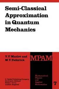 Semi-Classical Approximation in Quantum Mechanics (Mathematical Physics and Applied Mathematics)