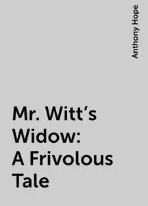 «Mr. Witt's Widow: A Frivolous Tale» by Anthony Hope