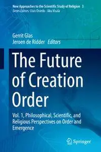 The Future of Creation Order: Vol. 1, Philosophical, Scientific, and Religious Perspectives on Order and Emergence