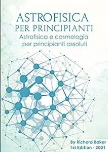 Astrofisica per principianti: Astrofisica e cosmologia per principianti assoluti