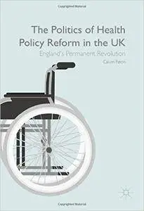 The Politics of Health Policy Reform in the UK: England’s Permanent Revolution