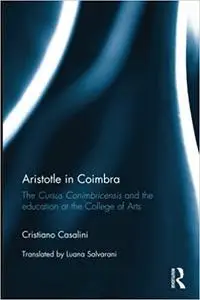 Aristotle in Coimbra: The Cursus Conimbricensis and the education at the College of Arts