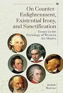 On Counter-Enlightenment, Existential Irony, and Sanctification: Essays in the Sociology of Western Art Musics