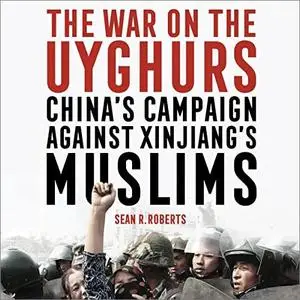 The War on the Uyghurs: China's Campaign Against Xinjiang's Muslims [Audiobook]