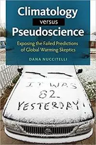 Climatology versus Pseudoscience: Exposing the Failed Predictions of Global Warming Skeptics