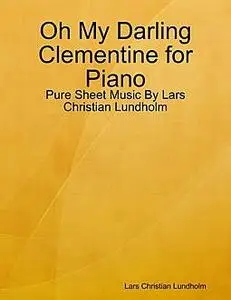 «Oh My Darling Clementine for Piano, Pure Sheet Music by Lars Christian Lundholm» by Lars Christian Lundholm