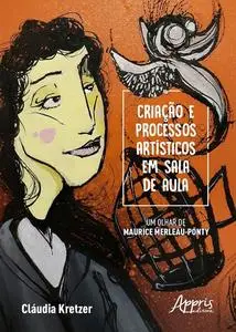 «Criação e Processos Artísticos em Sala de Aula – Um Olhar de Maurice Merleau-Ponty» by Cláudia Maria Kretzer Rodriguez