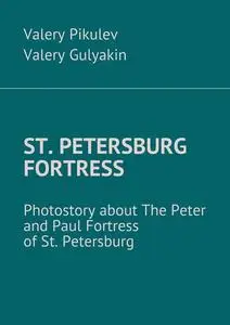 «St. Petersburg Fortress. Photostory about The Peter and Paul Fortress of St. Petersburg» by Valery Gulyakin, Valery Pik