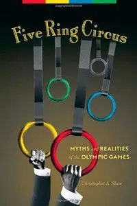 Five Ring Circus: Myths and Realities of the Olympic Games