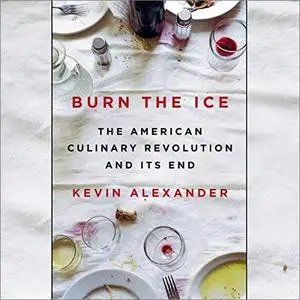 Burn the Ice: The American Culinary Revolution and Its End [Audiobook]