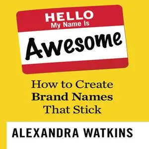«Hello, My Name is Awesome: How to Create Brand Names That Stick» by Alexandra Watkins