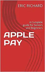 APPLE PAY: A Complete guide for Seniors and Beginners
