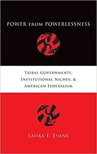 Power from Powerlessness: Tribal Governments, Institutional Niches, and American Federalism