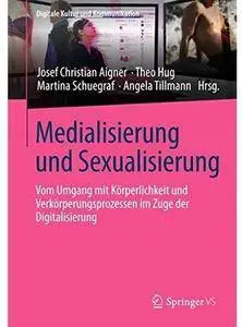 Medialisierung und Sexualisierung: Vom Umgang mit Körperlichkeit und Verkörperungsprozessen im Zuge der Digitalisierung