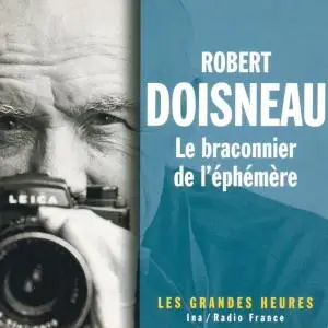 Robert Doisneau, "Le braconnier de l'éphémère - Les Grandes Heures"