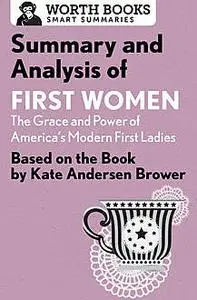 «Summary and Analysis of First Women: The Grace and Power of America's Modern First Ladies» by Worth Books