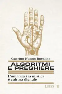 Guerino Nuccio Bovalino - Algoritmi e preghiere. L'umanità tra mistica e cultura digitale