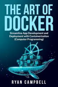 The Art of Docker: Streamline App Development and Deployment with Containerization