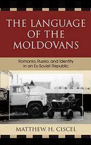 The Language of the Moldovans: Romania, Russia, and Identity in an Ex-Soviet Republic