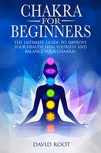 Chakra For Beginners: The Ultimate Guide to Improve Your Health, Heal Yourself and Balance Your Chakras