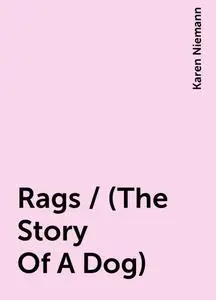 «Rags / (The Story Of A Dog)» by Karen Niemann