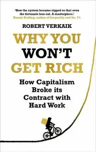 Why You Won't Get Rich: How Capitalism Broke its Contract with Hard Work