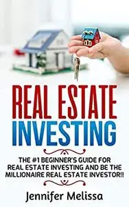 Real Estate Investing: The #1 Beginner's Guide for Real Estate Investing and be the Millionaire Real Estate Investor!!