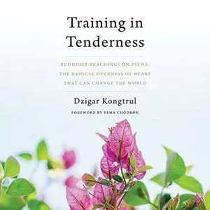 Training in Tenderness: Buddhist Teachings on Tsewa, the Radical Openness of Heart That Can Change the World [Audiobook]