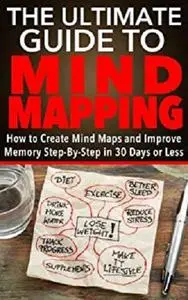 Mind Maps: The Ultimate Guide to Mind Mapping - How to Create Mind Maps and Improve Memory in 30 Days or Less