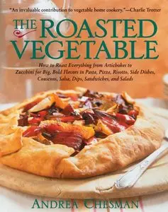 The Roasted Vegetable: How to Roast Everything from Artichokes to Zucchini for Big, Bold Flavors in Pasta, Pizza