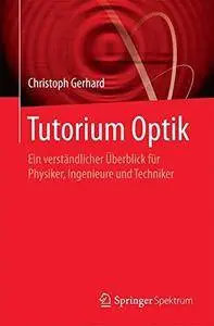 Tutorium Optik: Ein verständlicher Überblick für Physiker, Ingenieure und Techniker