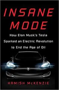 Insane Mode: How Elon Musk's Tesla Sparked an Electric Revolution to End the Age of Oil