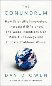 The Conundrum: How Scientific Innovation, Increased Efficiency, and Good Intentions Can Make Our Energy and Climate Prob